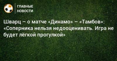 Шварц – о матче «Динамо» – «Тамбов»: «Соперника нельзя недооценивать. Игра не будет лeгкой прогулкой»