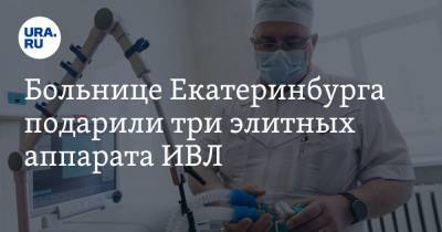 Больнице Екатеринбурга подарили три элитных аппарата ИВЛ