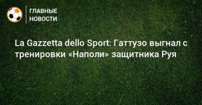 La Gazzetta dello Sport: Гаттузо выгнал с тренировки «Наполи» защитника Руя