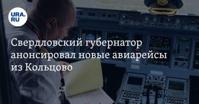 Свердловский губернатор анонсировал новые авиарейсы из Кольцово