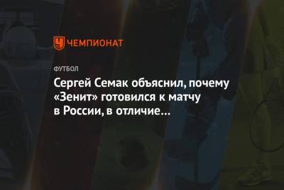 Сергей Семак объяснил, почему «Зенит» готовился к матчу в России, в отличие от «Рубина»