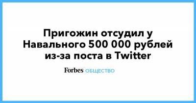 Пригожин отсудил у Навального 500 000 рублей из-за поста в Twitter
