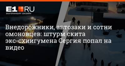 Внедорожники, автозаки и сотни омоновцев: штурм скита экс-схиигумена Сергия попал на видео
