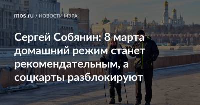Сергей Собянин: 8 марта домашний режим станет рекомендательным, а соцкарты разблокируют