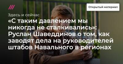 «С таким давлением мы никогда не сталкивались»: Руслан Шаведдинов о том, как заводят дела на руководителей штабов Навального в регионах