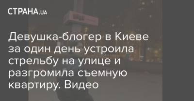 Девушка-блогер в Киеве за один день устроила стрельбу на улице и разгромила съемную квартиру. Видео