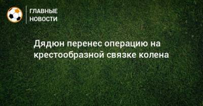 Дядюн перенес операцию на крестообразной связке колена