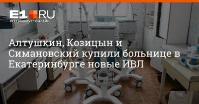 Алтушкин, Козицын и Симановский купили больнице в Екатеринбурге новые ИВЛ