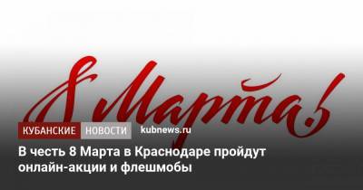 В честь 8 Марта в Краснодаре пройдут онлайн-акции и флешмобы