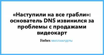 «Наступили на все грабли»: основатель DNS извинился за проблемы с продажами видеокарт