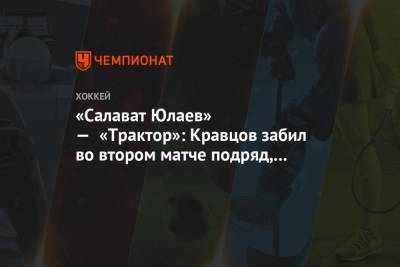 «Салават Юлаев» — «Трактор»: Кравцов забил во втором матче подряд, выведя «Трактор» вперёд