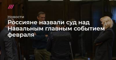 Россияне назвали суд над Навальным главным событием февраля