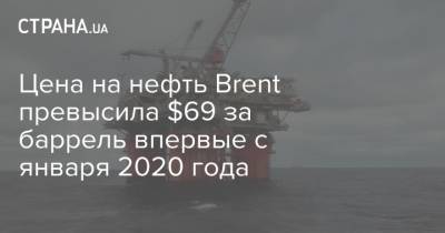Цена на нефть Brent превысила $69 за баррель впервые с января 2020 года