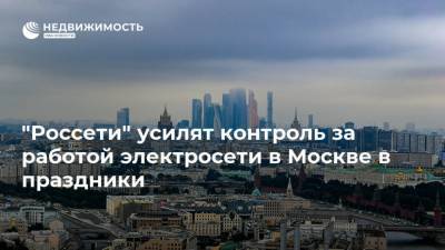 "Россети" усилят контроль за работой электросети в Москве в праздники