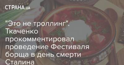 "Это не троллинг". Ткаченко прокомментировал проведение Фестиваля борща в день смерти Сталина