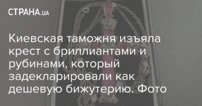 Киевская таможня изъяла крест с бриллиантами и рубинами, который задекларировали как дешевую бижутерию. Фото
