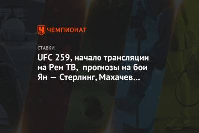 UFC 259, начало трансляции на Рен ТВ, прогнозы на бои Ян — Стерлинг, Махачев — Добер