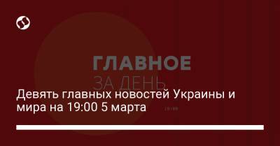 Девять главных новостей Украины и мира на 19:00 5 марта