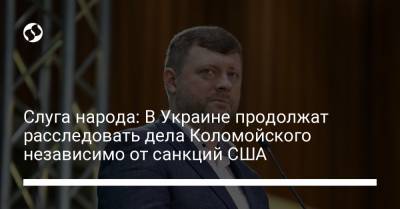 Слуга народа: В Украине продолжат расследовать дела Коломойского независимо от санкций США
