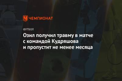 Месут Озил - Озил получил травму в матче с командой Кудряшова и пропустит не менее месяца - championat.com - Турция