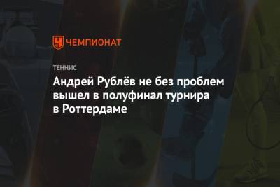 Андрей Рублёв не без проблем вышел в полуфинал турнира в Роттердаме