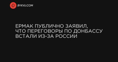Ермак публично заявил, что переговоры по Донбассу встали из-за России
