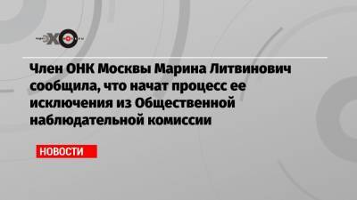 Член ОНК Москвы Марина Литвинович сообщила, что начат процесс ее исключения из Общественной наблюдательной комиссии
