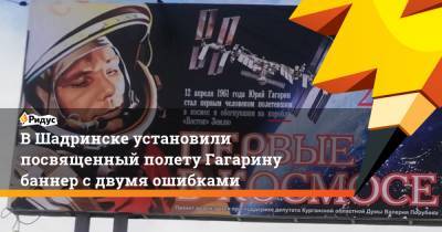 В Шадринске установили посвященный полету Гагарину баннер с двумя ошибками