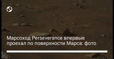Марсоход Perseverance впервые проехал по поверхности Марса: фото