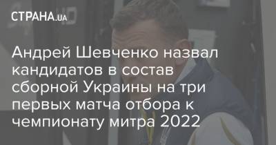 Андрей Шевченко назвал кандидатов в состав сборной Украины на три первых матча отбора к чемпионату митра 2022