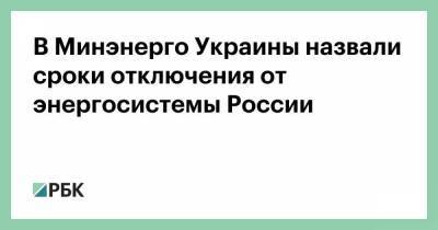 В Минэнерго Украины назвали сроки отключения от энергосистемы России