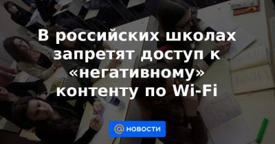 В российских школах запретят доступ к «негативному» контенту по Wi-Fi