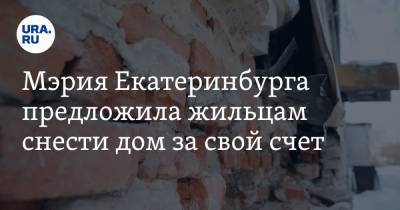 Мэрия Екатеринбурга предложила жильцам снести дом за свой счет