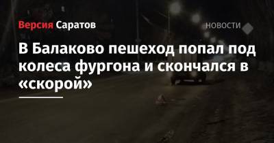 В Балаково пешеход попал под колеса фургона и скончался в «скорой»