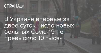 В Украине впервые за двое суток число новых больных Covid-19 не превысило 10 тысяч