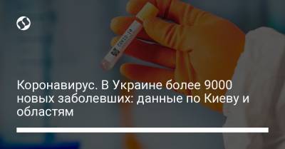 Коронавирус. В Украине более 9000 новых заболевших: данные по Киеву и областям