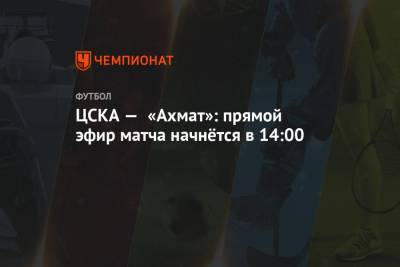 ЦСКА — «Ахмат»: прямой эфир матча начнётся в 14:00