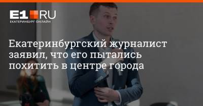 Екатеринбургский журналист заявил, что его пытались похитить в центре города