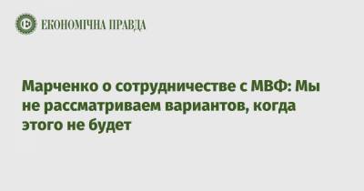 Марченко о сотрудничестве с МВФ: Мы не рассматриваем вариантов, когда этого не будет