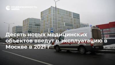 Десять новых медицинских объектов введут в эксплуатацию в Москве в 2021 г