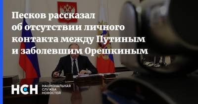 Песков рассказал об отсутствии личного контакта между Путиным и заболевшим Орешкиным