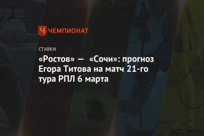 «Ростов» — «Сочи»: прогноз Егора Титова на матч 21-го тура РПЛ 6 марта