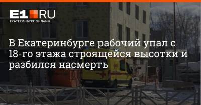 В Екатеринбурге рабочий упал с 18-го этажа строящейся высотки и разбился насмерть