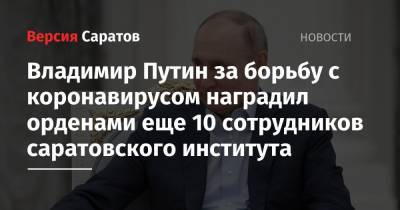 Владимир Путин за борьбу с коронавирусом наградил орденами еще 10 сотрудников саратовского института