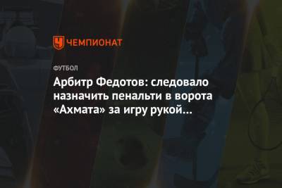 Арбитр Федотов: следовало назначить пенальти в ворота «Ахмата» за игру рукой Семёнова