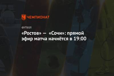 «Ростов» — «Сочи»: прямой эфир матча начнётся в 19:00