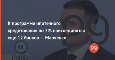 К программе ипотечного кредитования по 7% присоединится еще 12 банков — Марченко