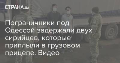 Пограничники под Одессой задержали двух сирийцев, которые приплыли в грузовом прицепе. Видео