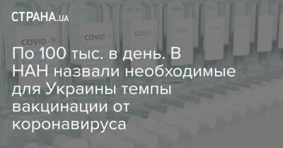 По 100 тыс. в день. В НАН назвали необходимые для Украины темпы вакцинации от коронавируса