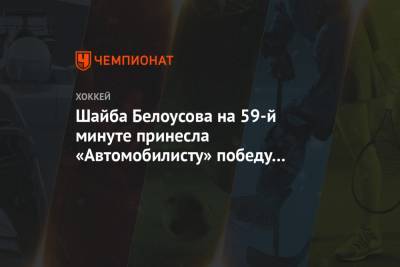 Шайба Белоусова на 59-й минуте принесла «Автомобилисту» победу в матче с «Авангардом»